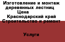 Изготовление и монтаж деревянных лестниц › Цена ­ 5 000 - Краснодарский край Строительство и ремонт » Услуги   